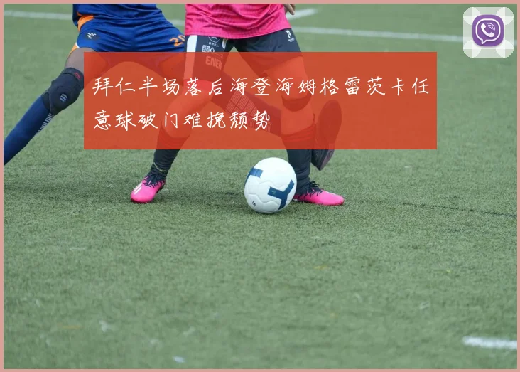 拜仁半场落后海登海姆格雷茨卡任意球破门难挽颓势