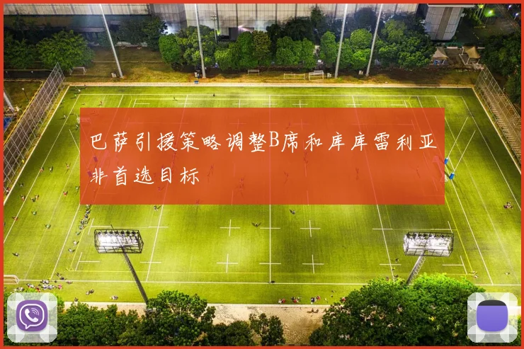 巴萨引援策略调整B席和库库雷利亚非首选目标