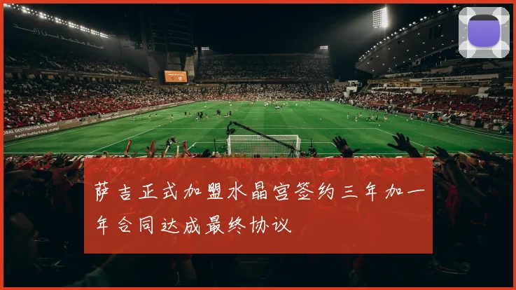 萨吉正式加盟水晶宫签约三年加一年合同达成最终协议