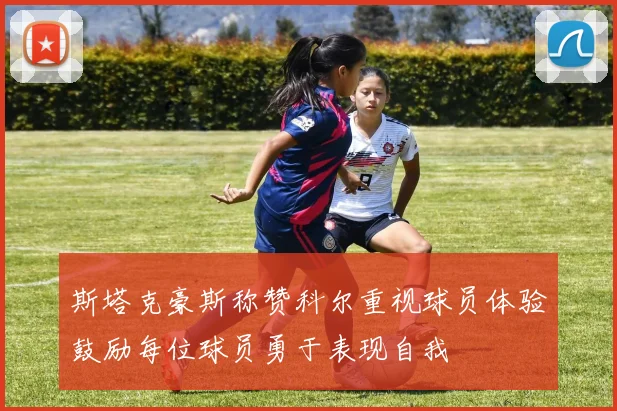 斯塔克豪斯称赞科尔重视球员体验鼓励每位球员勇于表现自我