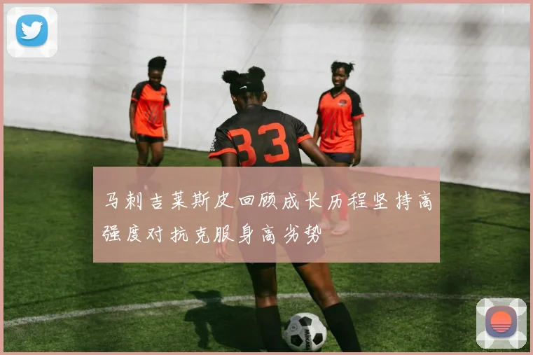 马刺吉莱斯皮回顾成长历程坚持高强度对抗克服身高劣势