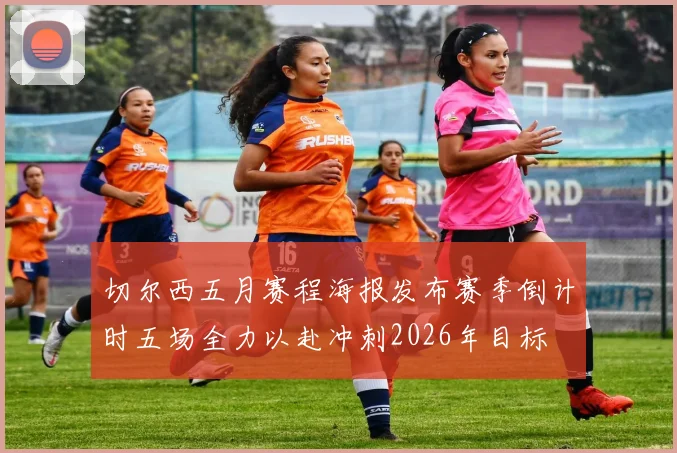 切尔西五月赛程海报发布赛季倒计时五场全力以赴冲刺2026年目标