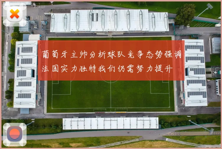 葡萄牙主帅分析球队竞争态势强调法国实力独特我们仍需努力提升