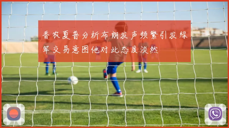 香农夏普分析布朗发声频繁引发绿军交易意图他对此态度淡然