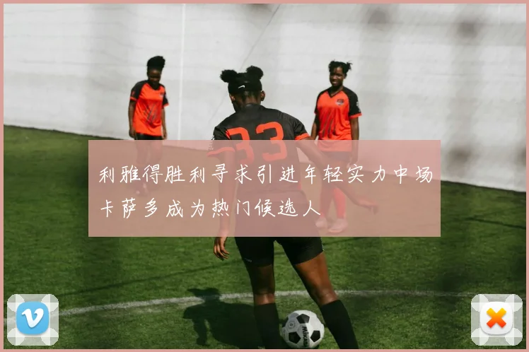 利雅得胜利寻求引进年轻实力中场卡萨多成为热门候选人