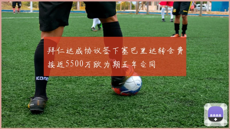 拜仁达成协议签下塞巴里达转会费接近5500万欧为期五年合同