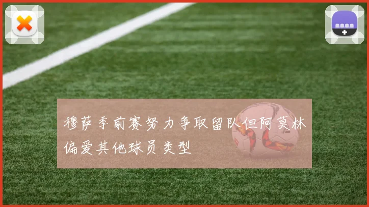 穆萨季前赛努力争取留队但阿莫林偏爱其他球员类型