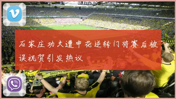 石家庄功夫遭申花逆转门将赛后被误祝贺引发热议