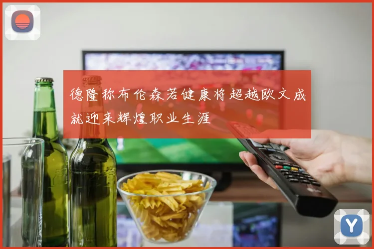 德隆称布伦森若健康将超越欧文成就迎来辉煌职业生涯