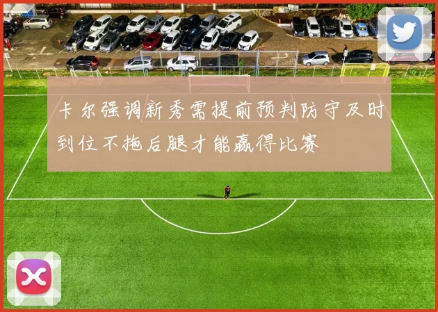 卡尔强调新秀需提前预判防守及时到位不拖后腿才能赢得比赛
