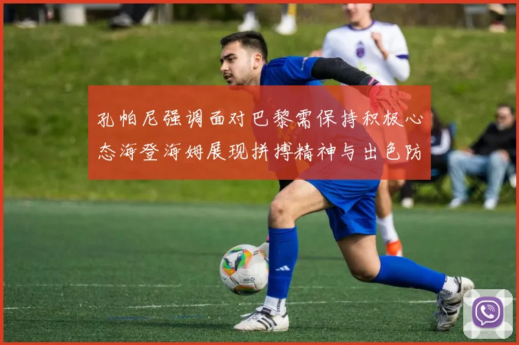 孔帕尼强调面对巴黎需保持积极心态海登海姆展现拼搏精神与出色防守能力