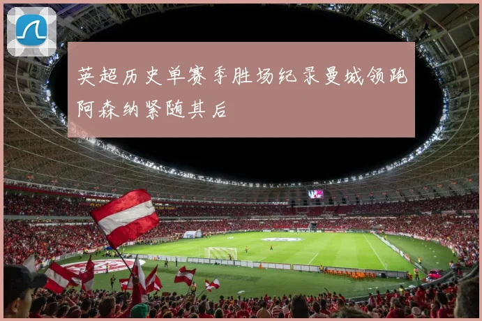 英超历史单赛季胜场纪录曼城领跑阿森纳紧随其后